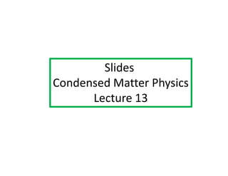 Slides
Condensed Matter Physics
Condensed Matter Physics
Lecture 13
 