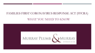 FAMILIES FIRST CORONAVIRUS RESPONSE ACT (FFCRA)
WHAT YOU NEED TO KNOW
 