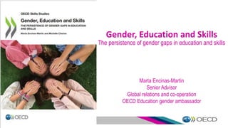 Gender, Education and Skills
The persistence of gender gaps in education and skills
Marta Encinas-Martin
Senior Advisor
Global relations and co-operation
OECD Education gender ambassador
 