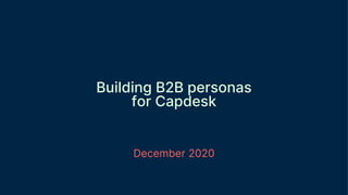 December 2020
Building B2B personas
for Capdesk
 