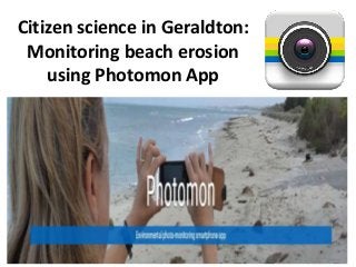 Citizen science in Geraldton:
Monitoring beach erosion
using Photomon App
 