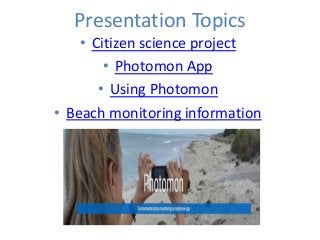 Presentation Topics
• Citizen science project
• Photomon App
• Using Photomon
• Beach monitoring information
 