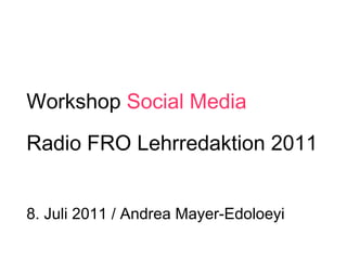 Workshop  Social Media Radio FRO Lehrredaktion 2011 8. Juli 2011 / Andrea Mayer-Edoloeyi 