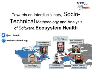 Towards an Interdisciplinary, Socio-
Technical Methodology and Analysis
of Software Ecosystem Health
www.secohealth.org
@secohealth
 