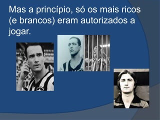 Mas a princípio, só os mais ricos
(e brancos) eram autorizados a
jogar.
 