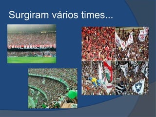 Surgiram vários times...
 