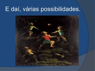 E daí, várias possibilidades.
 