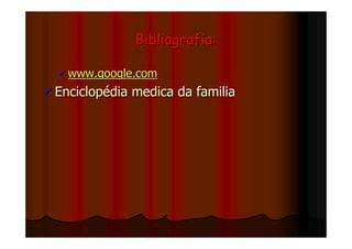 Bibliografia:

  www.google.com
Enciclopédia medica da familia
 