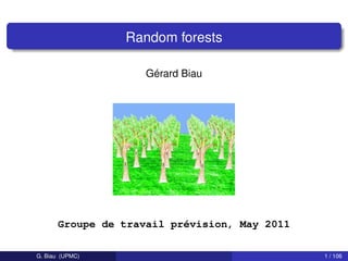 Random forests

                    Gérard Biau




      Groupe de travail prévision, May 2011

G. Biau (UPMC)                                1 / 106
 