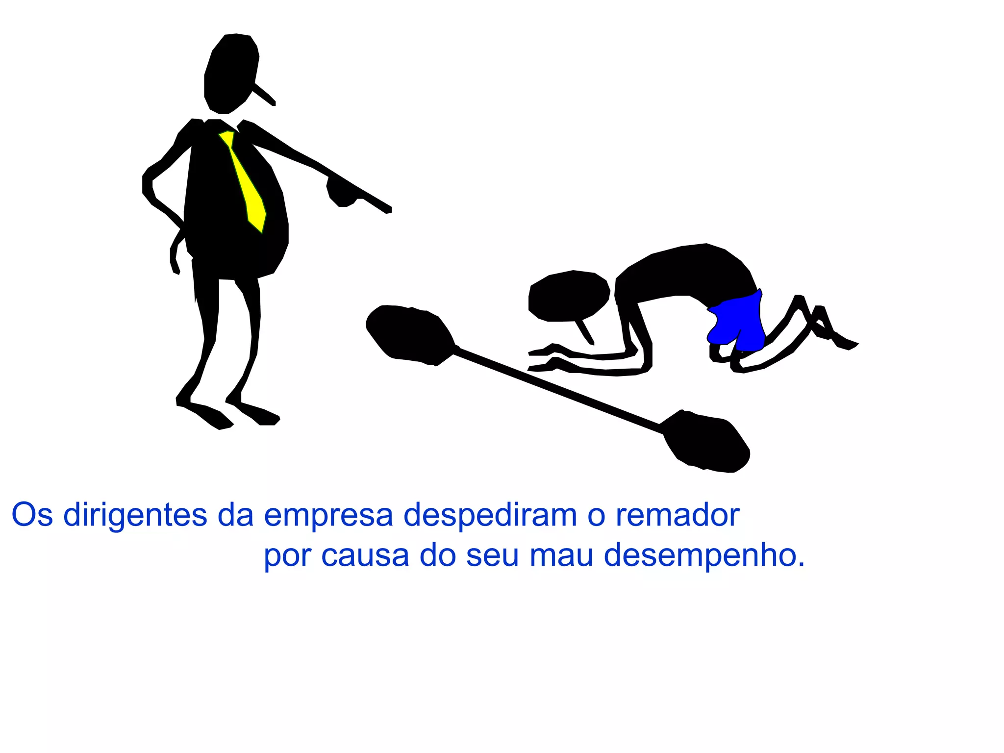 Os dirigentes da empresa despediram o remador  por causa do seu mau desempenho. 
