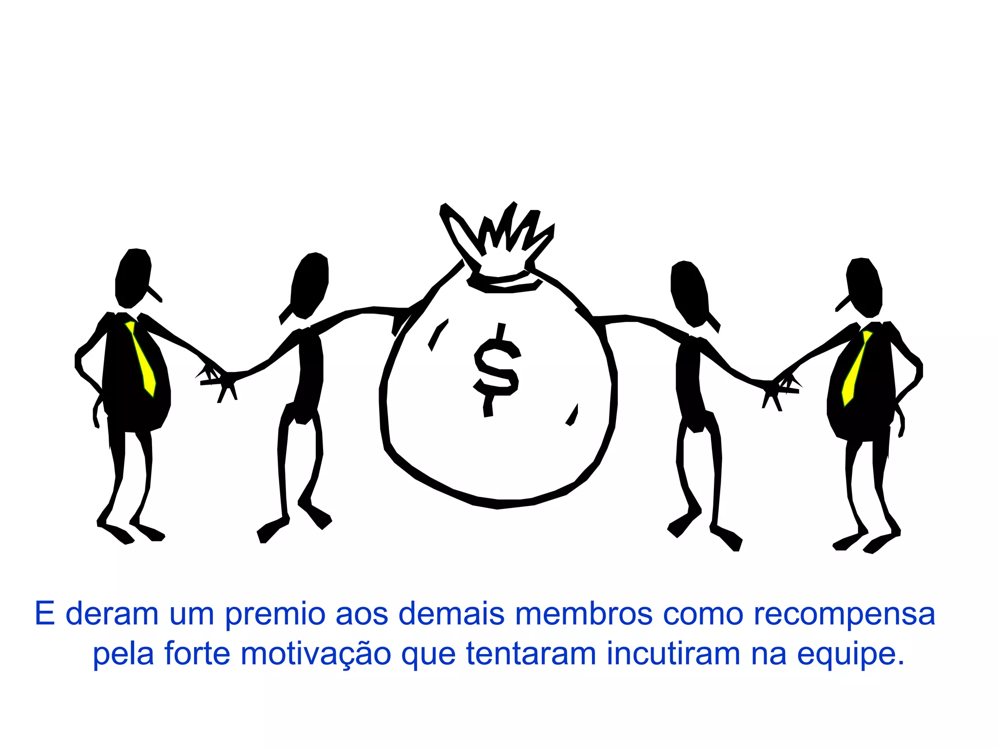 E deram um premio aos demais membros como recompensa  pela forte motivação que tentaram incutiram na equipe. 