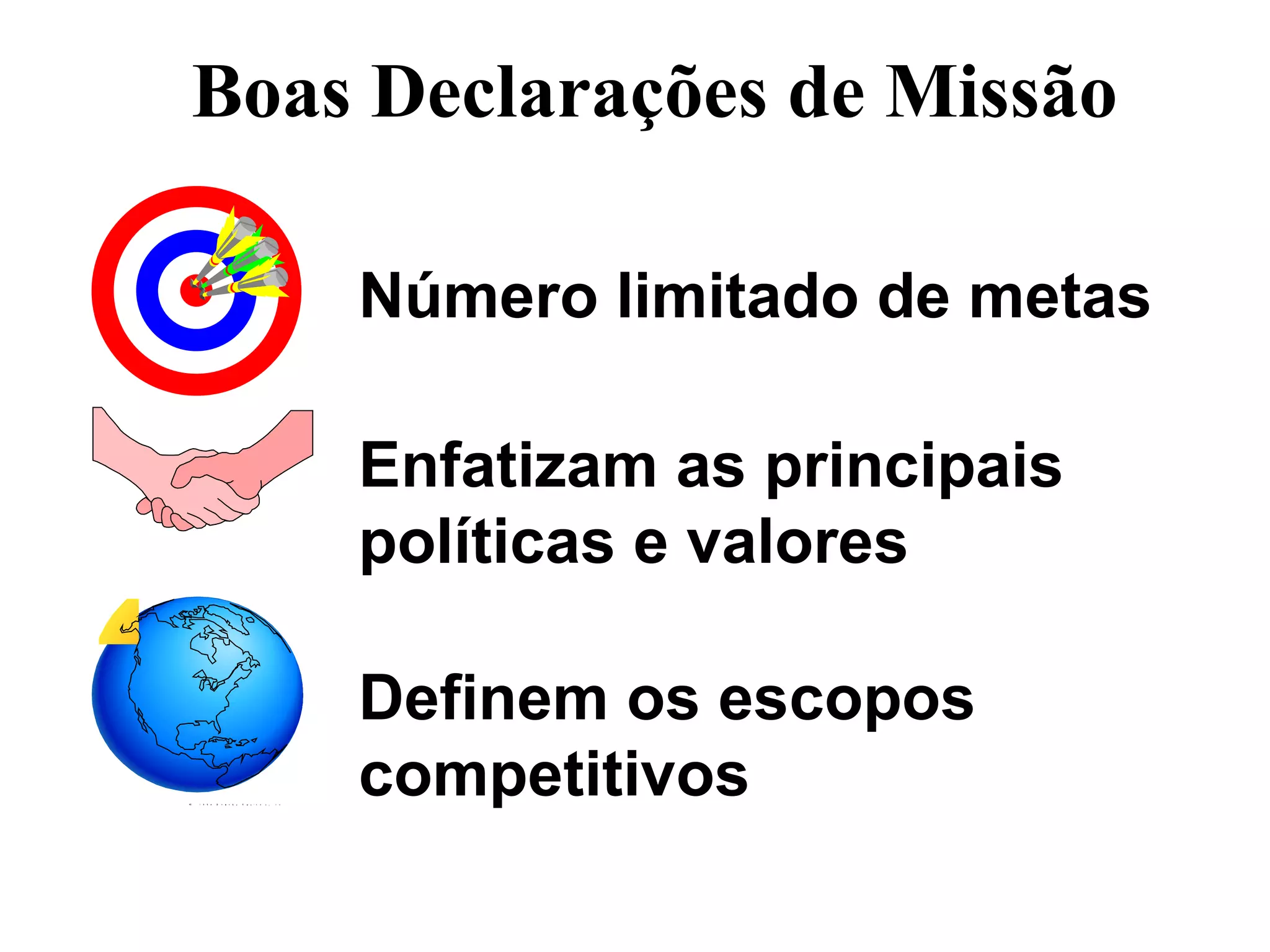 Boas Declarações de Missão Número limitado de metas Enfatizam as principais  políticas e valores Definem os escopos  competitivos 