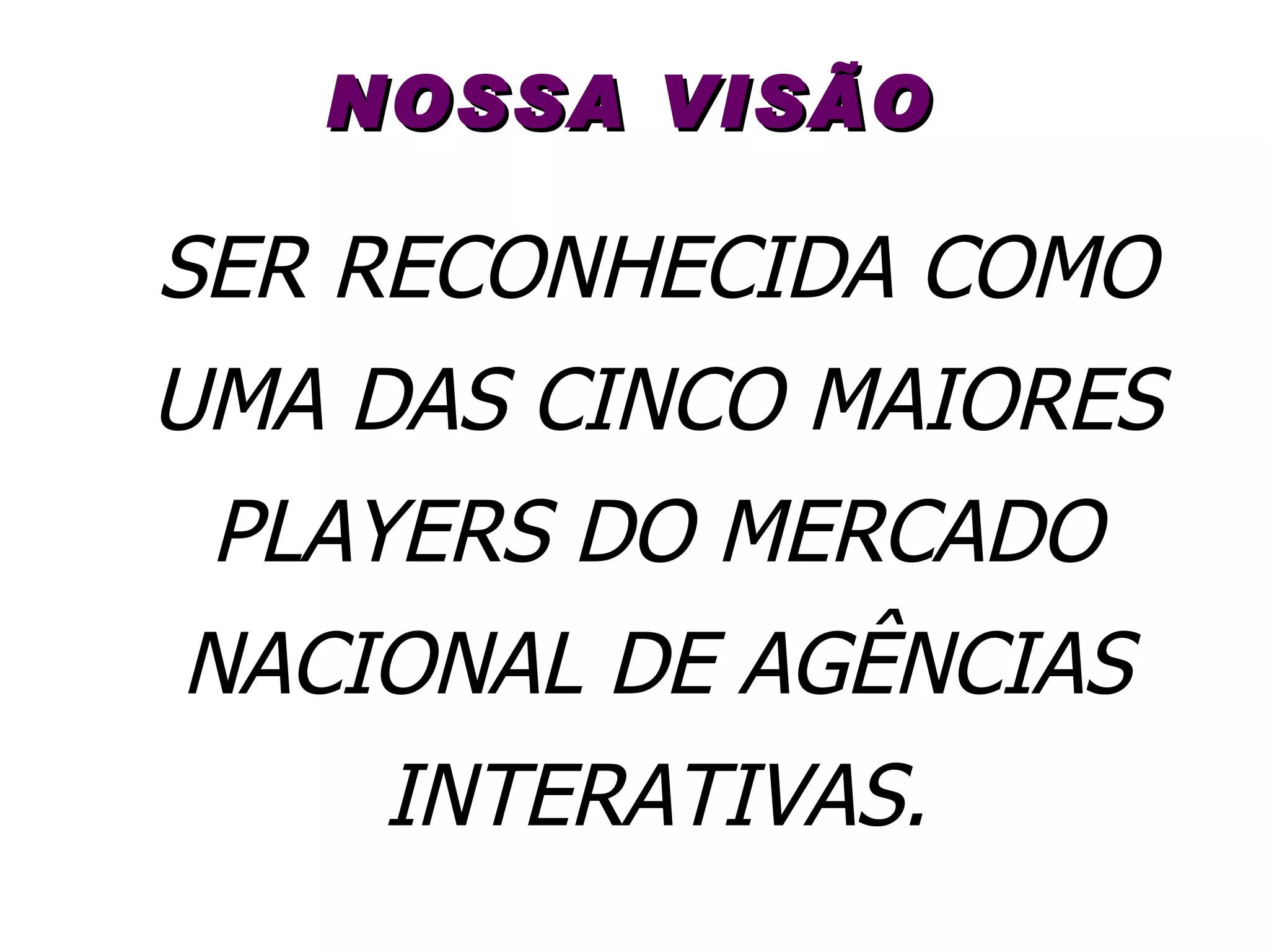 NOSSA VISÃO SER RECONHECIDA COMO UMA DAS CINCO MAIORES PLAYERS DO MERCADO NACIONAL DE AGÊNCIAS INTERATIVAS. 