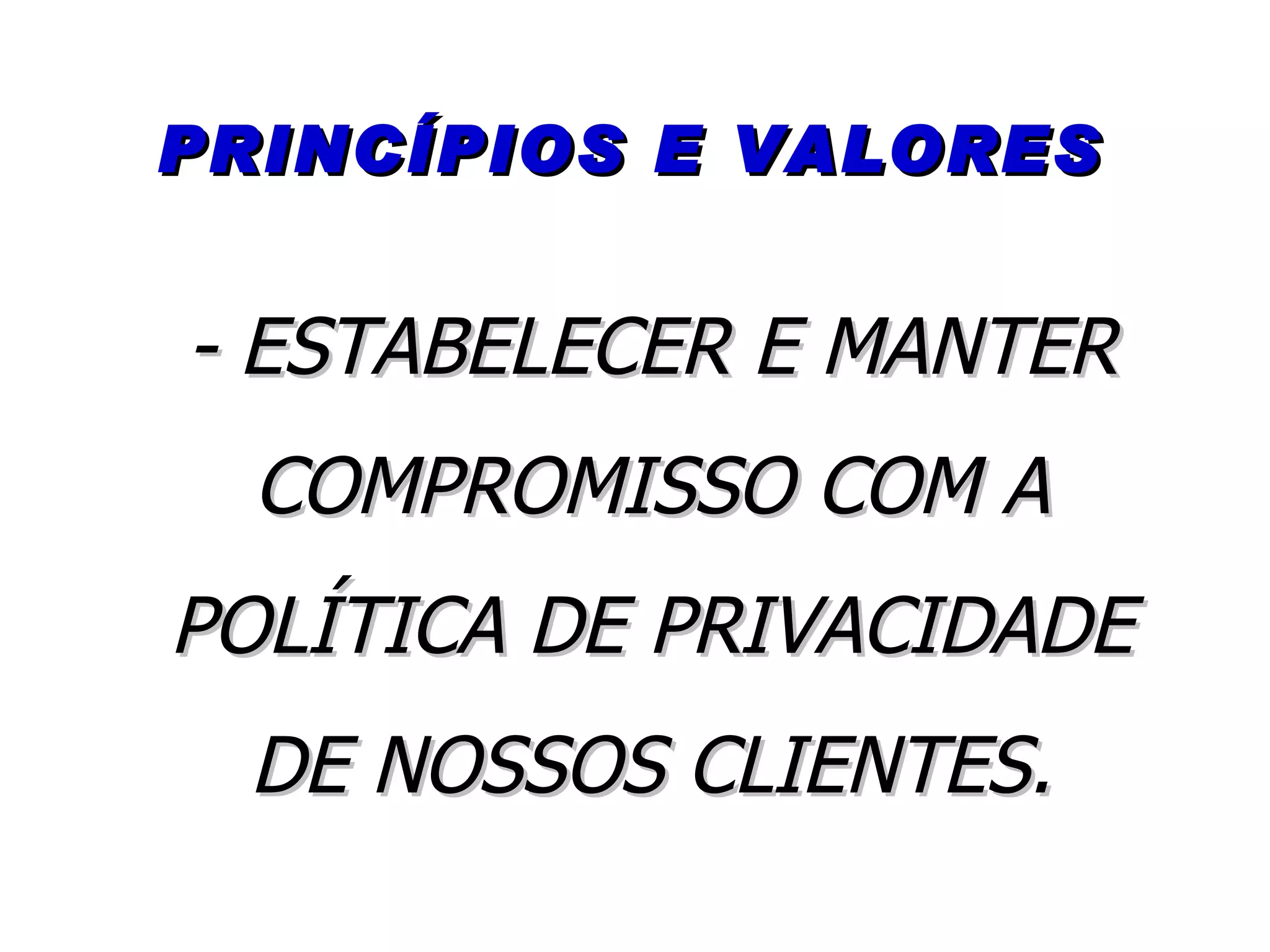 PRINCÍPIOS E VALORES - ESTABELECER E MANTER COMPROMISSO COM A POLÍTICA DE PRIVACIDADE DE NOSSOS CLIENTES. 