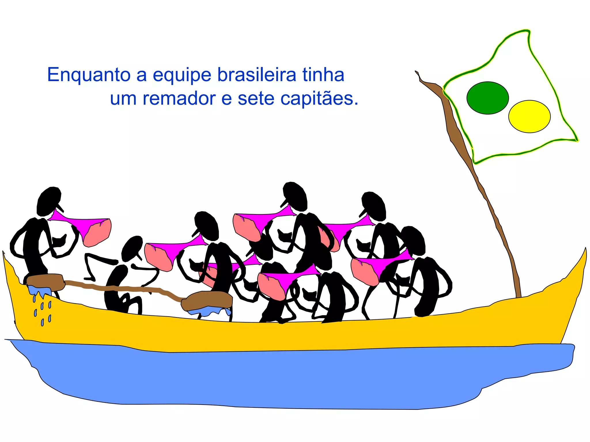 Enquanto a equipe brasileira tinha  um remador e sete capitães. 