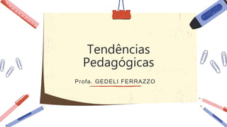Tendências
Pedagógicas
Profa. GEDELI FERRAZZO
 