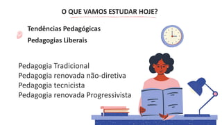 O QUE VAMOS ESTUDAR HOJE?
Tendências Pedagógicas
Pedagogias Liberais
Pedagogia Tradicional
Pedagogia renovada não-diretiva
Pedagogia tecnicista
Pedagogia renovada Progressivista
 