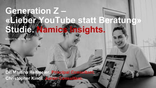 Generation Z –
«Lieber YouTube statt Beratung»
Studie. Namics Insights.
Dr. Martina Reitmeier. Principal Consultant.
Christopher Kindl. Junior Consultant.
MÜNCHEN, 15. MAI 2018
 