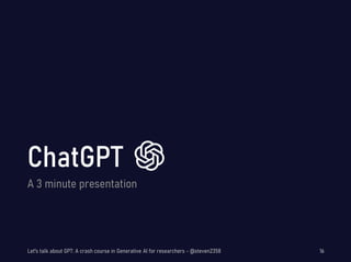 A 3 minute presentation
Let's talk about GPT: A crash course in Generative AI for researchers - @steven2358 16
 