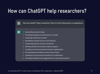 How can ChatGPT help researchers?
Let's talk about GPT: A crash course in Generative AI for researchers - @steven2358 19
 