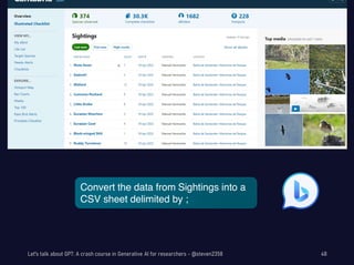 Let's talk about GPT: A crash course in Generative AI for researchers - @steven2358 48
Convert the data from Sightings into a
CSV sheet delimited by ;
 