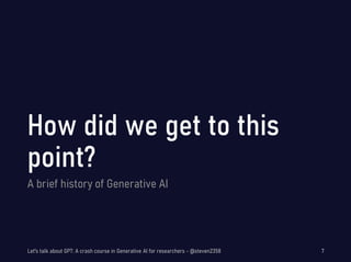 A brief history of Generative AI
Let's talk about GPT: A crash course in Generative AI for researchers - @steven2358 7
 