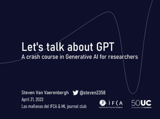 A crash course in Generative AI for researchers
Steven Van Vaerenbergh @steven2358
April 21, 2023
Las mañanas del IFCA & ML journal club
 