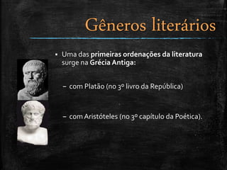  Uma das primeiras ordenações da literatura
surge na Grécia Antiga:
– com Platão (no 3º livro da República)
– comAristóteles (no 3º capítulo da Poética).
Gêneros literários
 