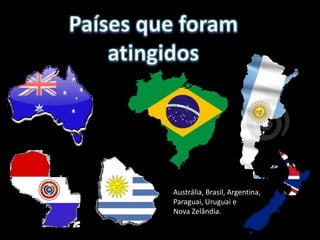 Austrália, Brasil, Argentina,
Paraguai, Uruguai e
Nova Zelândia.
 