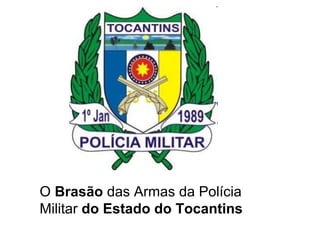 O Brasão das Armas da Polícia
Militar do Estado do Tocantins
 
