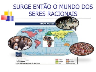 SURGE ENTÃO O MUNDO DOS SERES RACIONAIS 