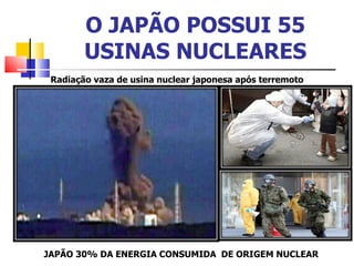 O JAPÃO POSSUI 55 USINAS NUCLEARES Radiação vaza de usina nuclear japonesa após terremoto  JAPÃO 30% DA ENERGIA CONSUMIDA  DE ORIGEM NUCLEAR 