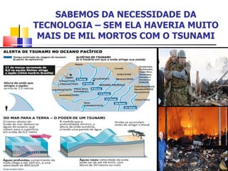 SABEMOS DA NECESSIDADE DA TECNOLOGIA – SEM ELA HAVERIA MUITO MAIS DE MIL MORTOS COM O TSUNAMI 