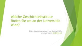Welche Geschichteinstitute
finden Sie wo an der Universität
Wien?
Slides „Geschichtsinstitute“ von Daniela Wölfle
unter der Lizenz CC-BY-SA 4.0
1
 
