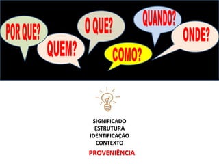 SIGNIFICADO
ESTRUTURA
IDENTIFICAÇÃO
CONTEXTO
PROVENIÊNCIA
 