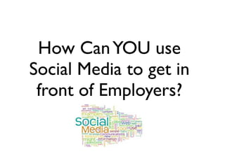 How Can YOU use
Social Media to get in
 front of Employers?
 