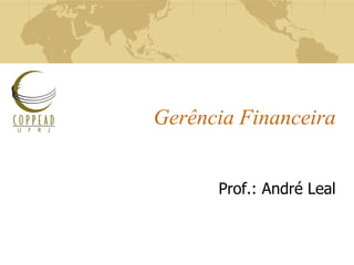 Gerência Financeira
Prof.: André Leal
 