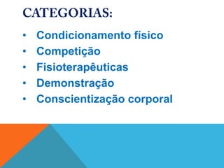•   Condicionamento físico
•   Competição
•   Fisioterapêuticas
•   Demonstração
•   Conscientização corporal
 