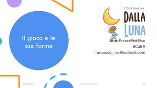 Il gioco e le
sue forme
03/09/20XX Titolo presentazione 29
Dott. Francesco Liso
BCaBA
francesco_liso@outlook.com
 