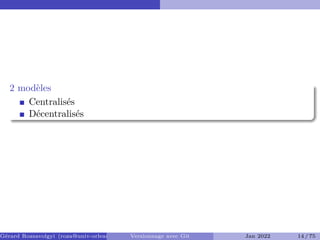 2 modèles
Centralisés
Décentralisés
Gérard Rozsavolgyi (roza@univ-orleans.fr) Versionnage avec Git Jan 2022 14 / 75
 