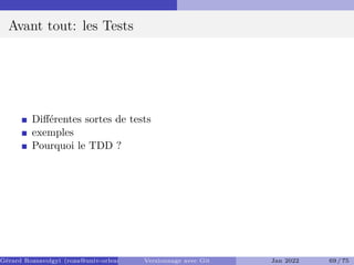 Avant tout: les Tests
Différentes sortes de tests
exemples
Pourquoi le TDD ?
Gérard Rozsavolgyi (roza@univ-orleans.fr) Versionnage avec Git Jan 2022 69 / 75
 