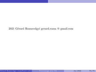 2021 Gérard Rozsavolgyi gerard.rozsa @ gmail.com
Gérard Rozsavolgyi (roza@univ-orleans.fr) Versionnage avec Git Jan 2022 75 / 75
 