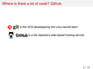 Where is there a lot of code? Github
is the VCS developed by the Linux kernel team
is a Git repository web-based hosting service
2 / 16
 