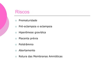 Riscos
 Prematuridade
 Pré-eclampsia e eclampsia
 Hiperêmese gravídica
 Placenta prévia
 Polidrâmnio
 Abortamento
 Rotura das Membranas Amnióticas
 