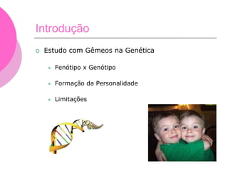 Introdução
 Estudo com Gêmeos na Genética
 Fenótipo x Genótipo
 Formação da Personalidade
 Limitações
 