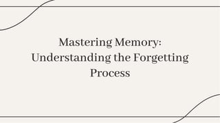 Mastering Memory:
Understanding the Forgetting
Process
Mastering Memory:
Understanding the Forgetting
Process
 