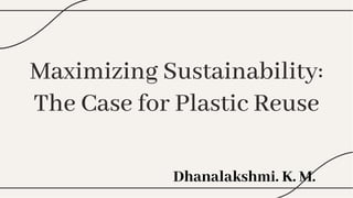 Maximizing Sustainability:
The Case for Plastic Reuse
Maximizing Sustainability:
The Case for Plastic Reuse
Dhanalakshmi. K. M.
 