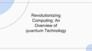 Revolutionizing
Computing: An
Overview of
ǫuantum Technology
 