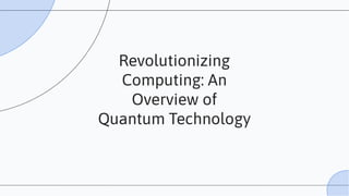 Revolutionizing
Computing: An
Overview of
Quantum Technology
 