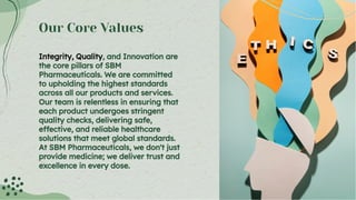 Our Core Values
Integrity, Quality, and Innovation are
the core pillars of SBM
Pharmaceuticals. We are committed
to uphold...